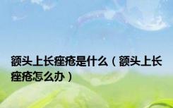 额头上长痤疮是什么（额头上长痤疮怎么办）