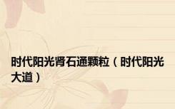 时代阳光肾石通颗粒（时代阳光大道）