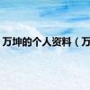 万坤的个人资料（万坤）