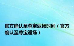 官方确认至尊宝返场时间（官方确认至尊宝返场）