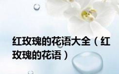 红玫瑰的花语大全（红玫瑰的花语）