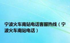 宁波火车南站电话客服热线（宁波火车南站电话）