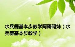 水兵舞基本步教学阿哥阿妹（水兵舞基本步教学）