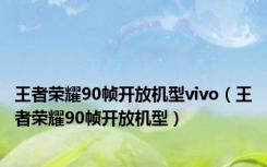 王者荣耀90帧开放机型vivo（王者荣耀90帧开放机型）