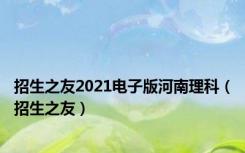招生之友2021电子版河南理科（招生之友）