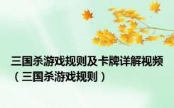 三国杀游戏规则及卡牌详解视频（三国杀游戏规则）