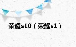 荣耀s10（荣耀s1）