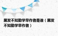 黑发不知勤学早作者是谁（黑发不知勤学早作者）