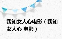 我知女人心电影（我知女人心 电影）