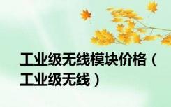 工业级无线模块价格（工业级无线）