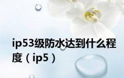 ip53级防水达到什么程度（ip5）