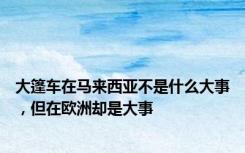 大篷车在马来西亚不是什么大事，但在欧洲却是大事