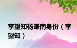 李望知杨谦南身份（李望知）