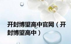 开封博望高中官网（开封博望高中）