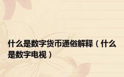 什么是数字货币通俗解释（什么是数字电视）