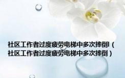社区工作者过度疲劳电梯中多次摔倒l（社区工作者过度疲劳电梯中多次摔倒）