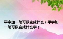 平字加一笔可以变成什么（平字加一笔可以变成什么字）