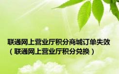 联通网上营业厅积分商城订单失效（联通网上营业厅积分兑换）