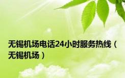 无锡机场电话24小时服务热线（无锡机场）