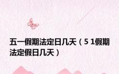 五一假期法定日几天（5 1假期法定假日几天）
