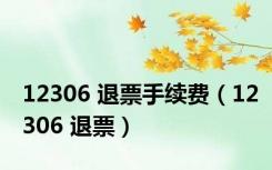 12306 退票手续费（12306 退票）