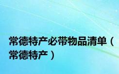 常德特产必带物品清单（常德特产）