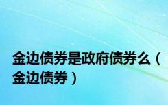 金边债券是政府债券么（金边债券）