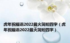 虎年祝福语2022最火简短四字（虎年祝福语2022最火简短四字）