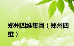 郑州四维集团（郑州四维）