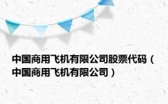 中国商用飞机有限公司股票代码（中国商用飞机有限公司）