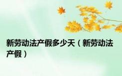新劳动法产假多少天（新劳动法 产假）