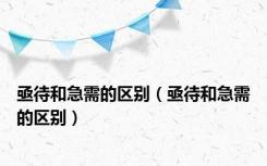 亟待和急需的区别（亟待和急需的区别）