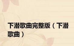 下潜歌曲完整版（下潜歌曲）
