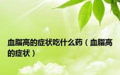 血脂高的症状吃什么药（血脂高的症状）