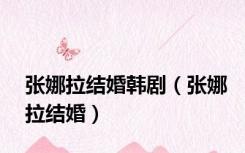 张娜拉结婚韩剧（张娜拉结婚）