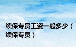 续保专员工资一般多少（续保专员）