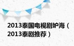 2013泰国电视剧妒海（2013泰剧推荐）