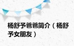 杨舒予爸爸简介（杨舒予女朋友）