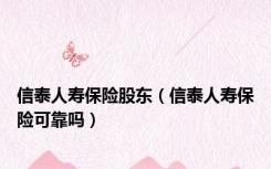 信泰人寿保险股东（信泰人寿保险可靠吗）