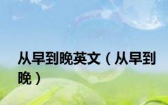 从早到晚英文（从早到晚）