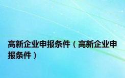 高新企业申报条件（高新企业申报条件）
