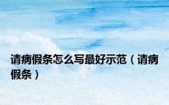 请病假条怎么写最好示范（请病假条）