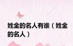 姓金的名人有谁（姓金的名人）