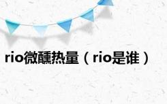 rio微醺热量（rio是谁）