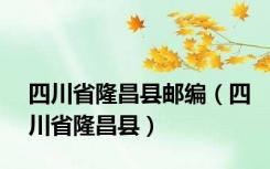 四川省隆昌县邮编（四川省隆昌县）