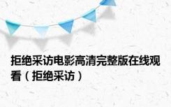 拒绝采访电影高清完整版在线观看（拒绝采访）