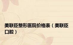 美联臣整形医院价格表（美联臣口腔）