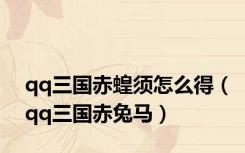 qq三国赤蝗须怎么得（qq三国赤兔马）