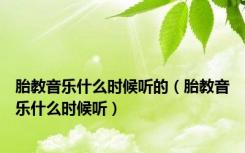 胎教音乐什么时候听的（胎教音乐什么时候听）