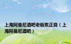 上海阿曼尼酒吧老板焦正良（上海阿曼尼酒吧）